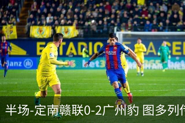 半场-定南赣联0-2广州豹 图多列传射建功侯煜破门